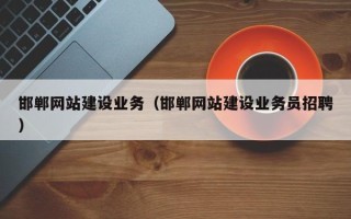 资兴邯郸网站建设业务（邯郸网站建设业务员招聘）
