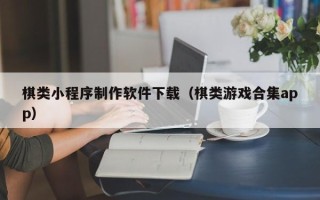 资兴棋类小程序制作软件下载（棋类游戏合集app）