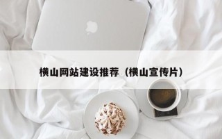 资兴横山网站建设推荐（横山宣传片）