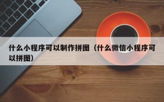 资兴什么小程序可以制作拼图（什么微信小程序可以拼图）
