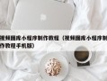 资兴视频图库小程序制作教程（视频图库小程序制作教程手机版）